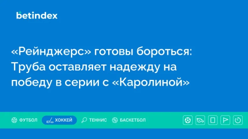 «Рейнджерс» готовы бороться: Труба оставляет надежду на победу в серии с «Каролиной»