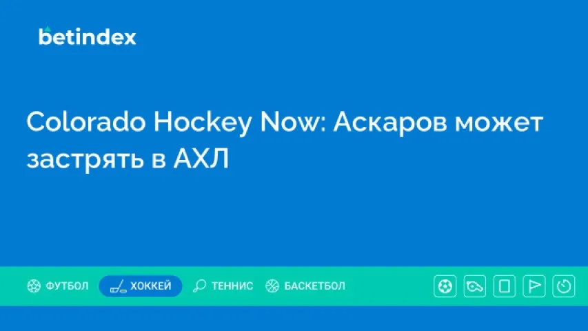 Colorado Hockey Now: Аскаров может застрять в АХЛ