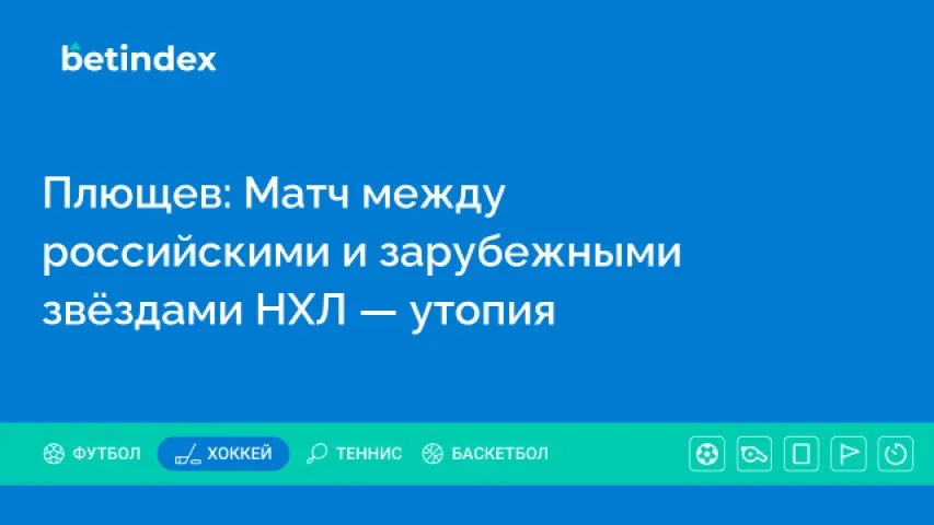 Плющев: Матч между российскими и зарубежными звёздами НХЛ — утопия