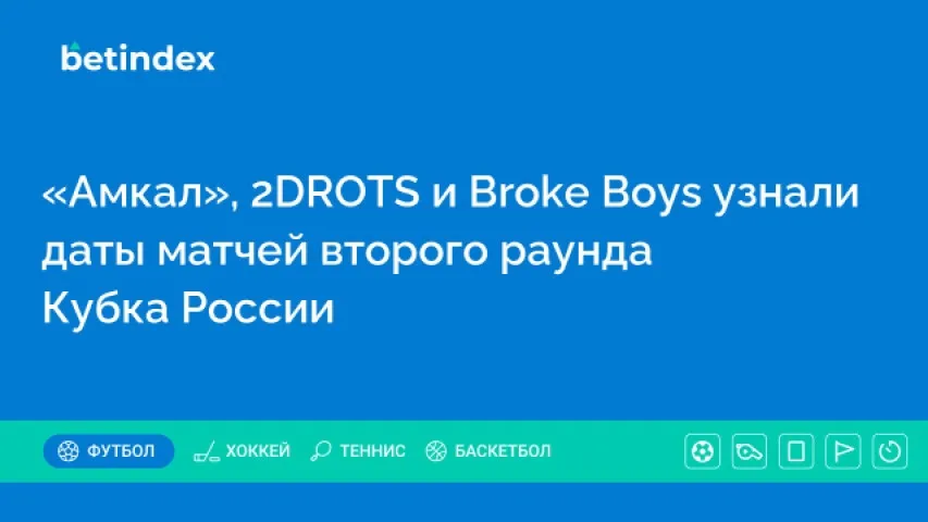 «Амкал», 2DROTS и Broke Boys узнали даты матчей второго раунда Кубка России