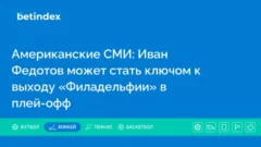 Американские СМИ: Иван Федотов может стать ключом к выходу «Филадельфии» в плей-офф