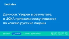 Денисов: Уверен в результате, в ЦСКА приехали соскучившиеся по хоккею русские пацаны