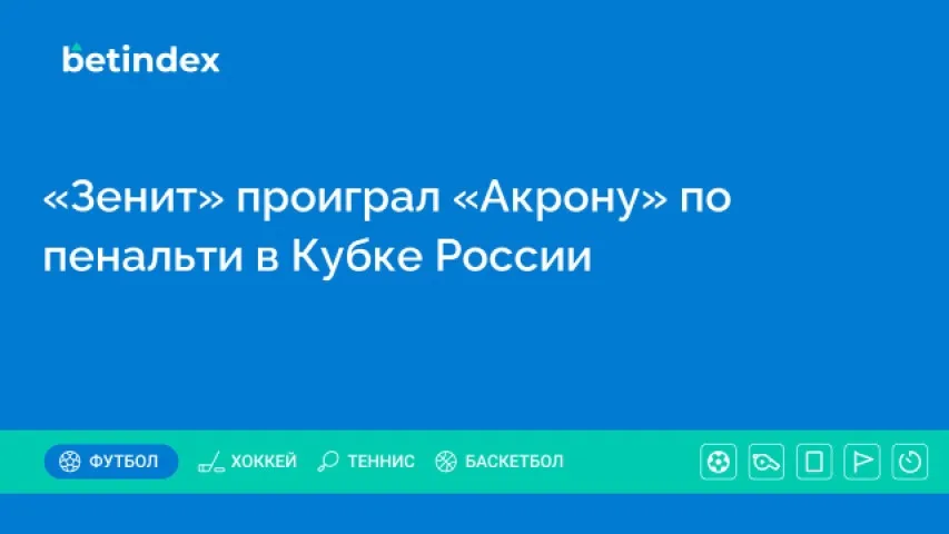 «Зенит» проиграл «Акрону» в Кубке России и потерпел первое поражение в сезоне