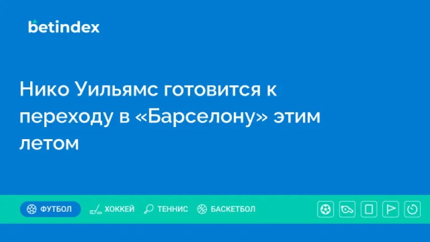 Нико Уильямс готовится к переходу в «Барселону» этим летом