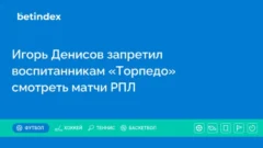 Игорь Денисов запретил воспитанникам «Торпедо» смотреть матчи РПЛ