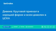 Дивеев: Круговой приехал в хорошей форме и всем доволен в ЦСКА