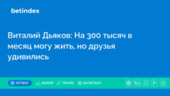 Виталий Дьяков: На 300 тысяч в месяц могу жить, но друзья удивились