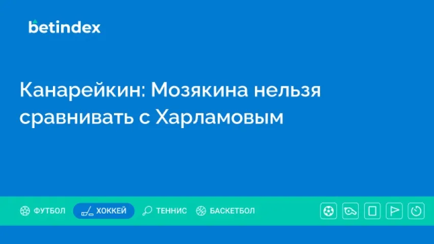 Канарейкин: Мозякина нельзя сравнивать с Харламовым