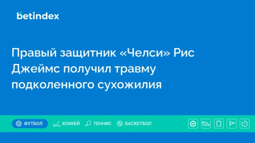 Правый защитник «Челси» Рис Джеймс получил травму подколенного сухожилия