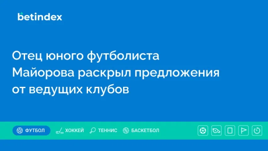Отец юного футболиста Майорова раскрыл предложения от ведущих клубов