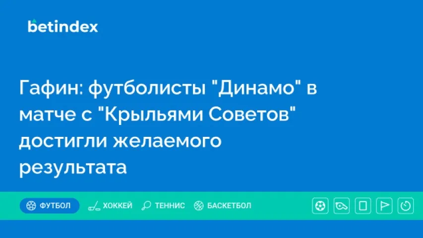 Гафин: футболисты «Динамо» в матче с «Крыльями Советов» достигли желаемого результата
