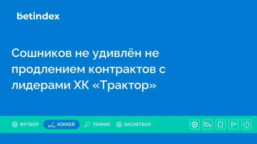 Сошников не удивлён не продлением контрактов с лидерами ХК «Трактор»