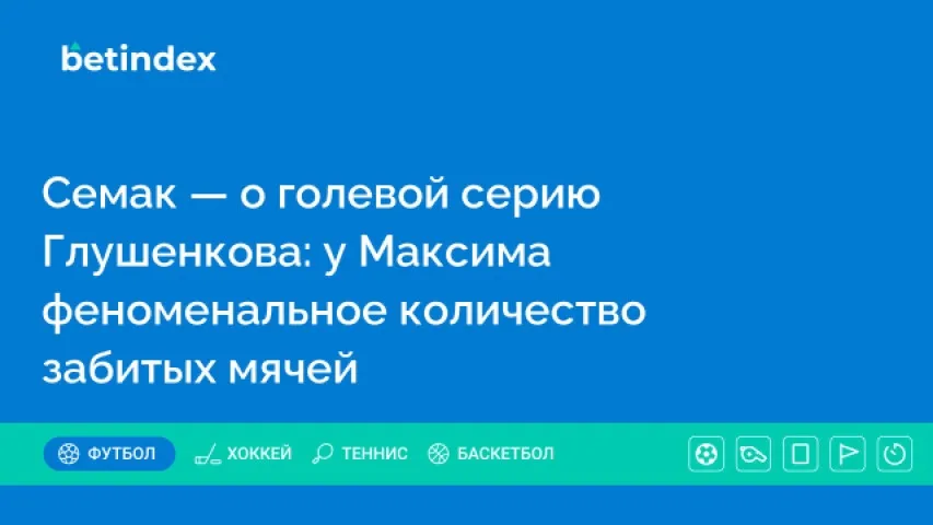 Семак — о голевой серии Глушенкова: у Максима феноменальное количество забитых мячей