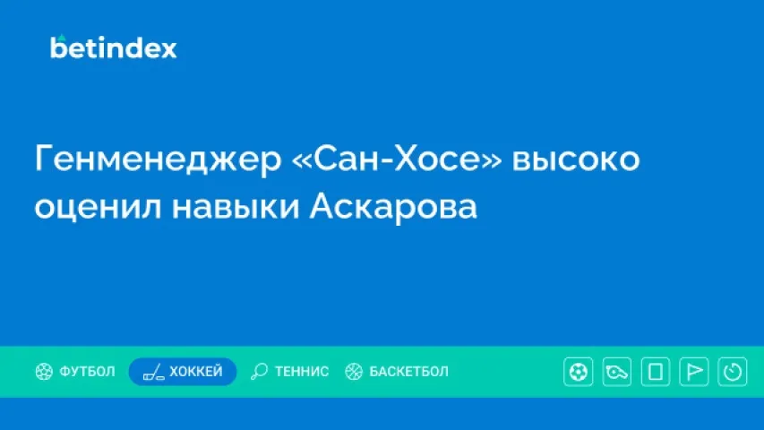 Генменеджер «Сан-Хосе» высоко оценил навыки Аскарова