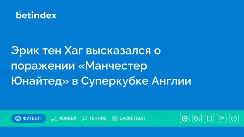 Эрик тен Хаг высказался о поражении «Манчестер Юнайтед» в Суперкубке Англии