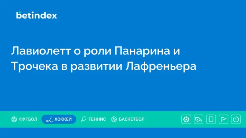 Лавиолетт о роли Панарина и Трочека в развитии Лафреньера