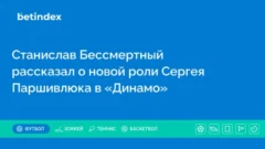 Станислав Бессмертный рассказал о новой роли Сергея Паршивлюка в «Динамо»