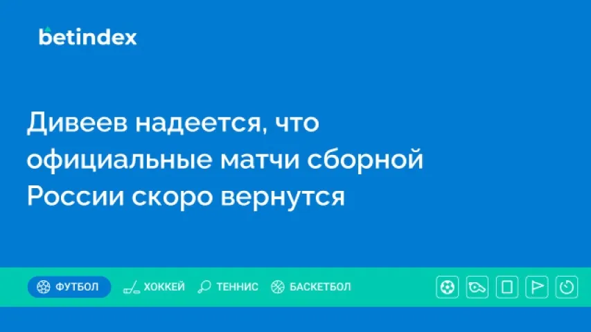 Дивеев надеется, что официальные матчи сборной России скоро вернутся
