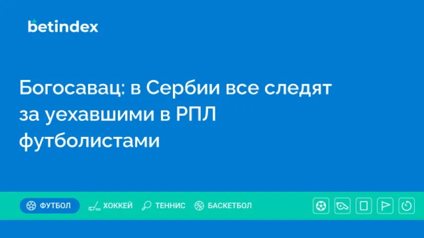 Богосавац: в Сербии все следят за уехавшими в РПЛ футболистами