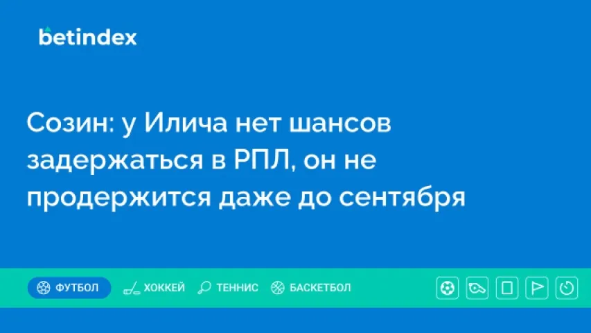 Созин: у Илича нет шансов задержаться в РПЛ, он не продержится даже до сентября