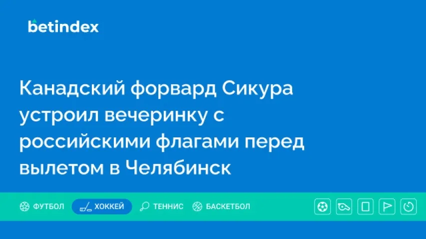 Канадский форвард Сикура устроил вечеринку с российскими флагами перед вылетом в Челябинск