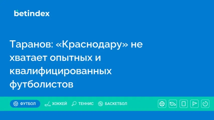 Таранов: «Краснодару» не хватает опытных и квалифицированных футболистов