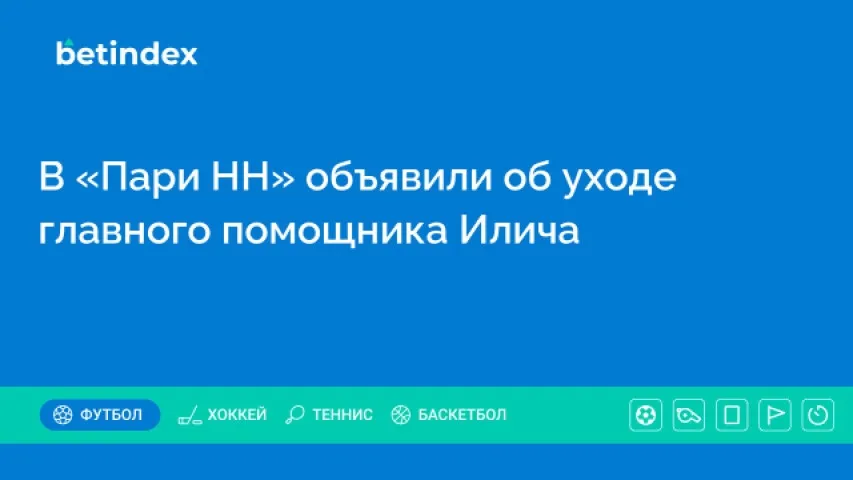В «Пари НН» объявили об уходе главного помощника Илича