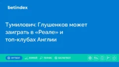 Тумилович: Глушенков может заиграть в «Реале» и топ-клубах Англии