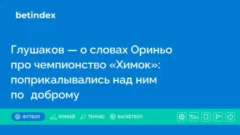 Глушаков — о словах Ориньо про чемпионство «Химок»: поприкалывались над ним по‑доброму