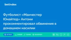 Футболист «Манчестер Юнайтед» Антони прокомментировал обвинения в домашнем насилии