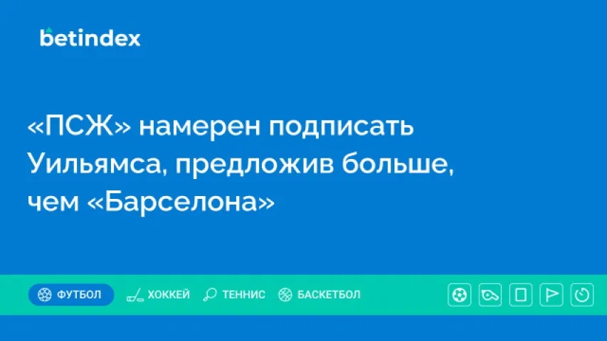 «ПСЖ» намерен подписать Уильямса, предложив больше, чем «Барселона»