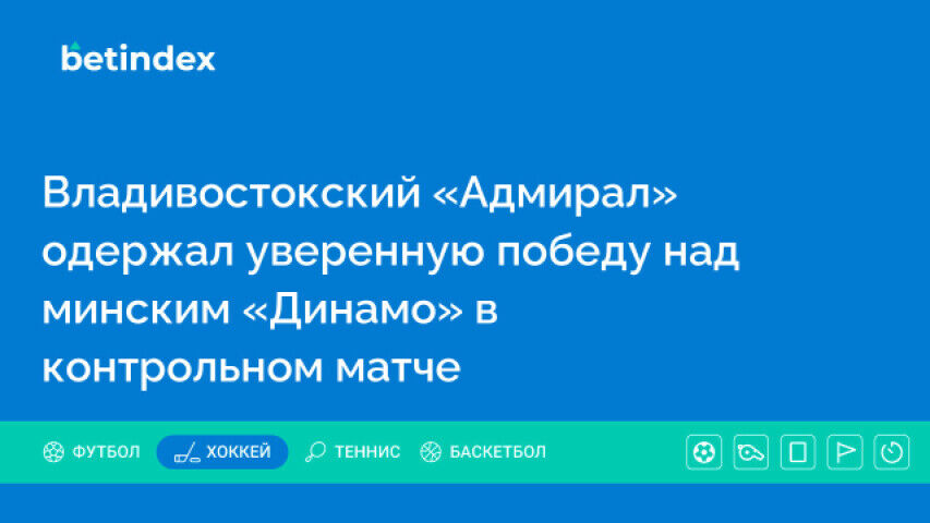 Владивостокский «Адмирал» одержал уверенную победу над минским «Динамо» в контрольном матче