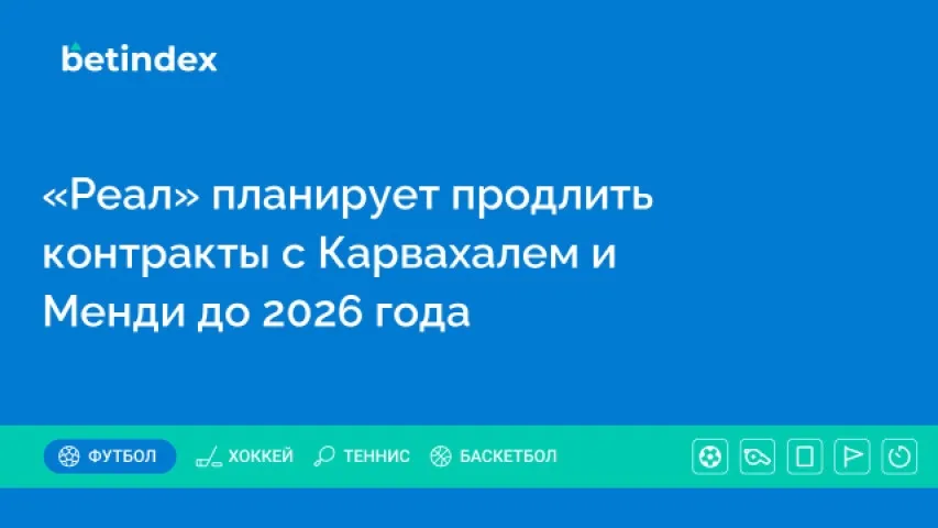 «Реал» планирует продлить контракты с Карвахалем и Менди до 2026 года