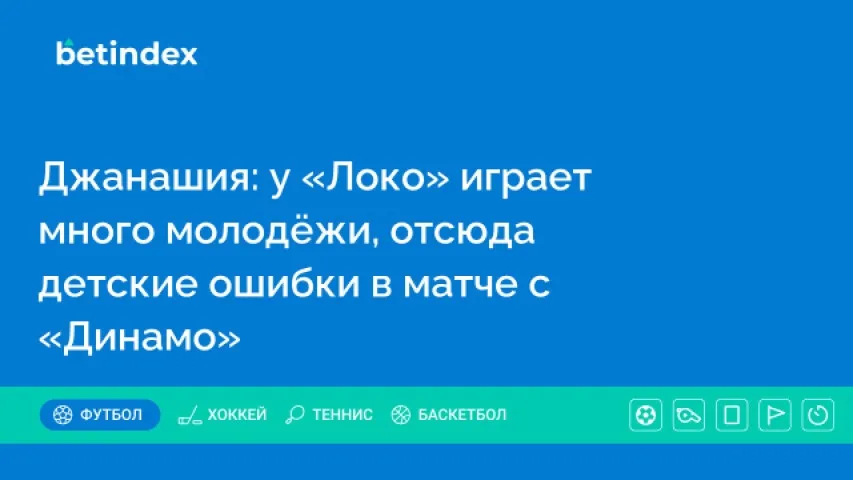 Джанашия: у «Локо» играет много молодёжи, отсюда детские ошибки в матче с «Динамо»