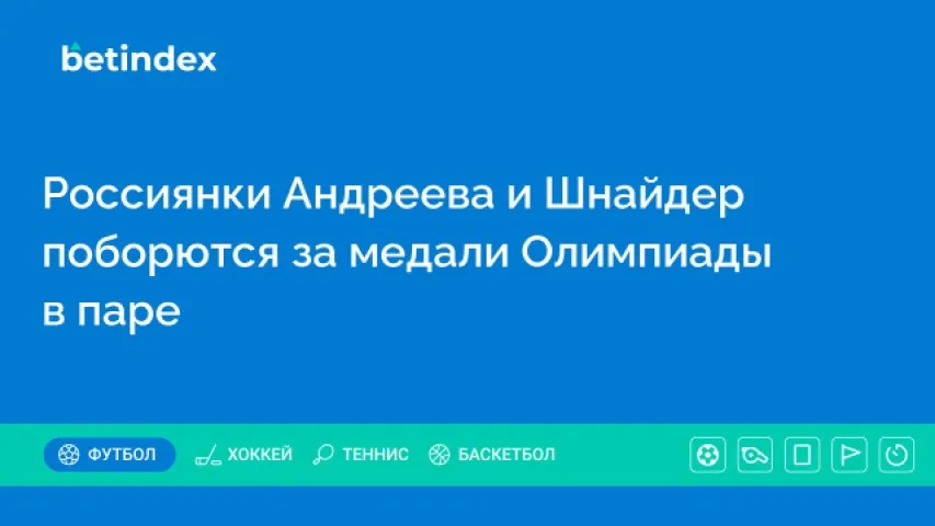 Россиянки Андреева и Шнайдер поборются за медали Олимпиады в паре