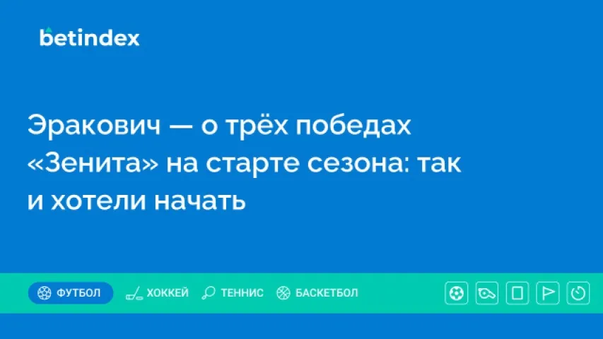 Эракович — о трёх победах «Зенита» на старте сезона: так и хотели начать