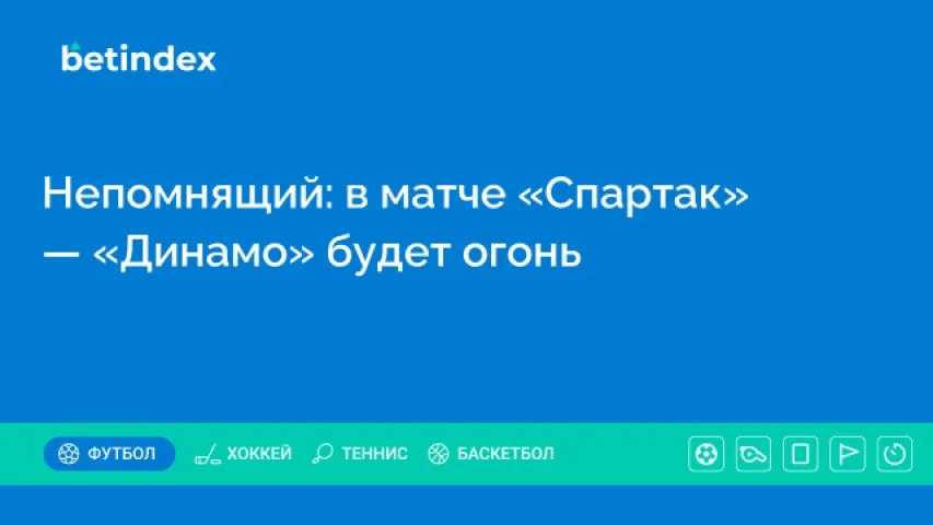 Непомнящий: в матче «Спартак» — «Динамо» будет огонь