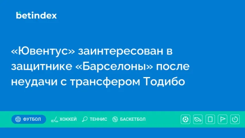 «Ювентус» заинтересован в защитнике «Барселоны» после неудачи с трансфером Тодибо