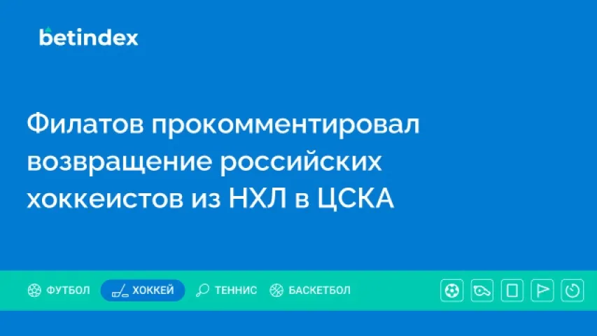 Филатов прокомментировал возвращение российских хоккеистов из НХЛ в ЦСКА