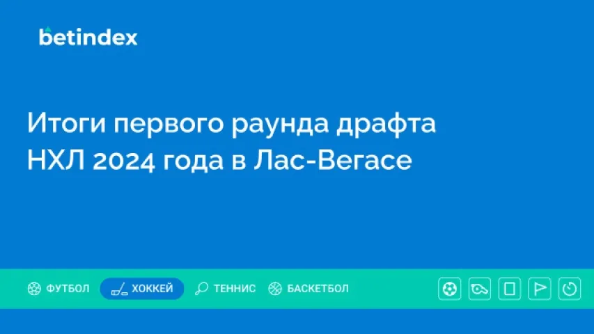 Итоги первого раунда драфта НХЛ 2024 года в Лас-Вегасе