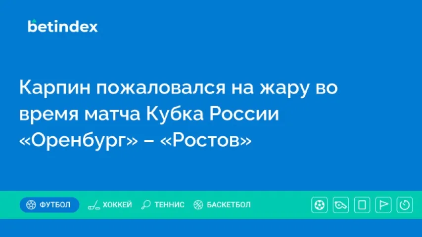 Карпин пожаловался на жару во время матча Кубка России «Оренбург» – «Ростов»