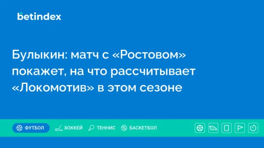 Булыкин: матч с «Ростовом» покажет, на что рассчитывает «Локомотив» в этом сезоне