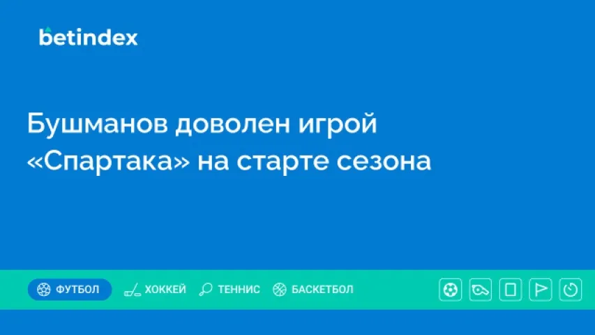 Бушманов доволен игрой «Спартака» на старте сезона