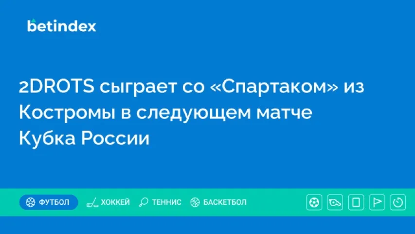 2DROTS сыграет со «Спартаком» из Костромы в следующем матче Кубка России