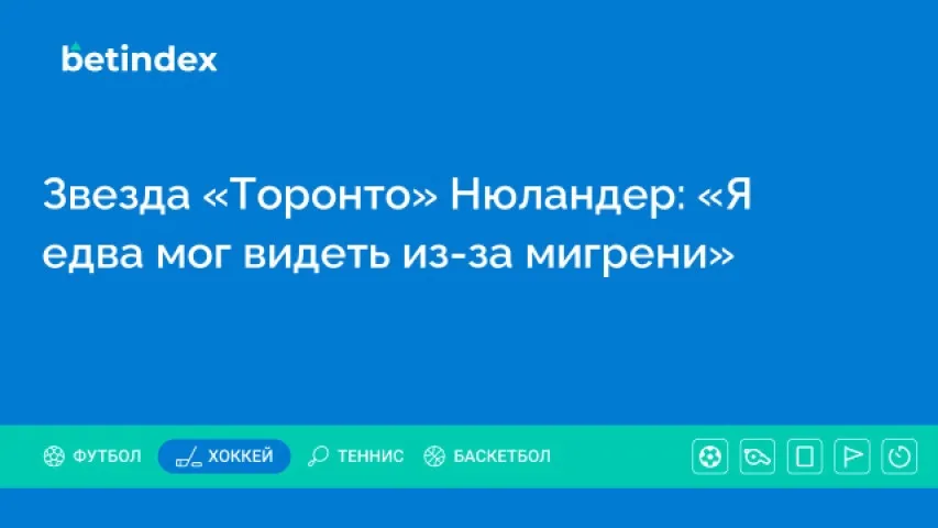 Звезда «Торонто» Нюландер: «Я едва мог видеть из-за мигрени»