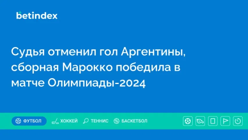 Судья отменил гол Аргентины, сборная Марокко победила в матче Олимпиады-2024