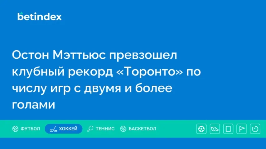 Остон Мэттьюс превзошел клубный рекорд «Торонто» по числу игр с двумя и более голами