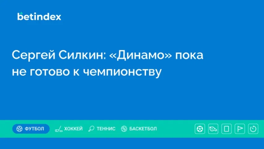 Сергей Силкин: «Динамо» пока не готово к чемпионству