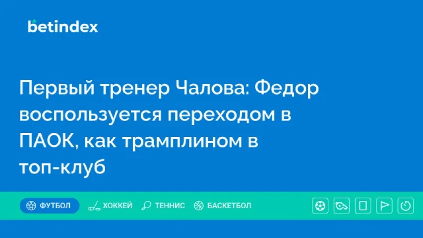 Первый тренер Чалова: Федор воспользуется переходом в ПАОК, как трамплином в топ-клуб