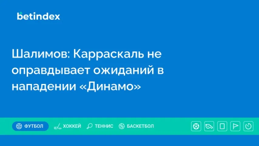 Шалимов: Карраскаль не оправдывает ожиданий в нападении «Динамо»